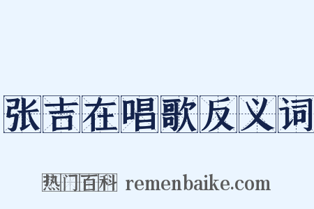 张吉在唱歌反义词是什么意思的图片